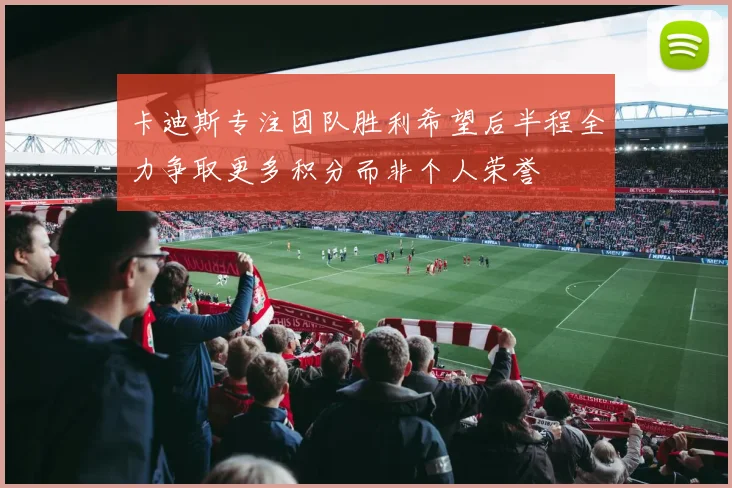卡迪斯专注团队胜利希望后半程全力争取更多积分而非个人荣誉
