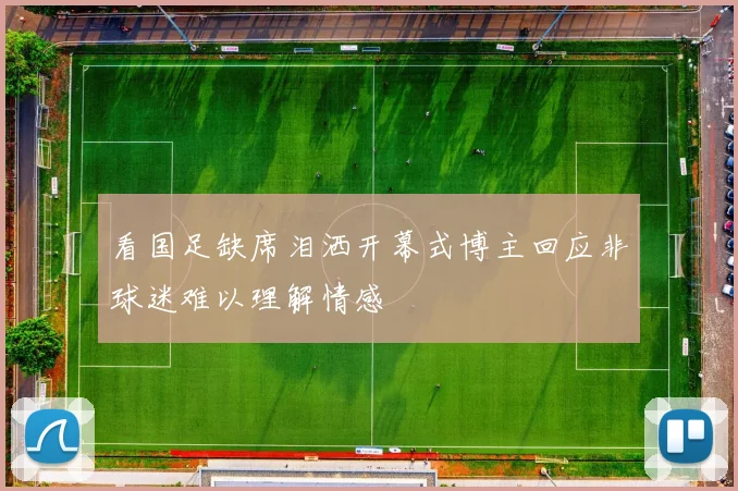 看国足缺席泪洒开幕式博主回应非球迷难以理解情感