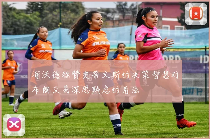 海沃德称赞史蒂文斯的决策智慧对布朗交易深思熟虑的看法