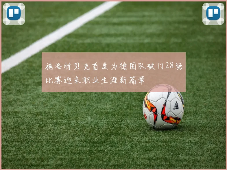 施洛特贝克首度为德国队破门28场比赛迎来职业生涯新篇章